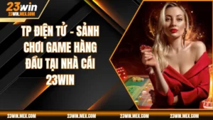 TP Điện Tử - Sảnh Chơi Game Hàng Đầu Tại Nhà Cái 23WIN