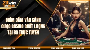 Chìm Đắm Vào Sảnh Cược Casino Chất Lượng Tại BG Trực Tuyến