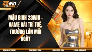 Mậu Binh 23WIN – Game Bài Trí Tuệ, Thưởng Lớn Mỗi Ngày