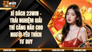 Bài Xì Dách 23WIN – Trải Nghiệm Giải Trí Căng Não Cho Người Yêu Thích Tư Duy